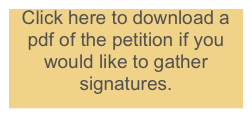 Click here to download a pdf of the petition if you would like to gather signatures.
